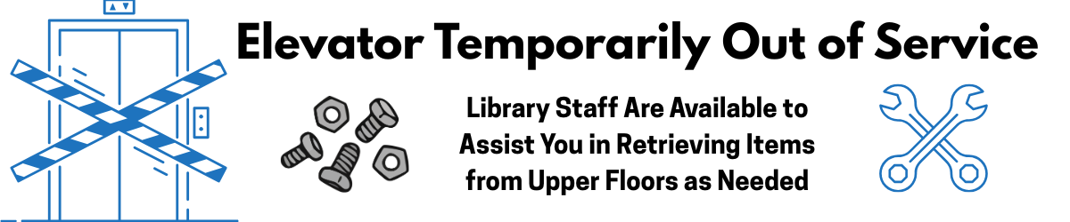 Elevator Out of Service; Library staff are available to assist retrieving items from the upper floors